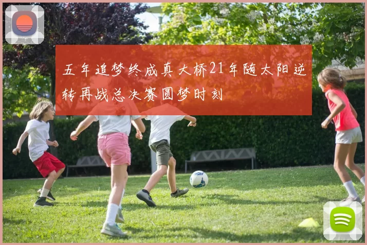 五年追梦终成真大桥21年随太阳逆转再战总决赛圆梦时刻