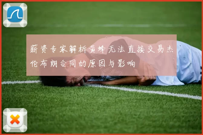 薪资专家解析黄蜂无法直接交易杰伦布朗合同的原因与影响